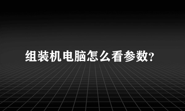 组装机电脑怎么看参数？