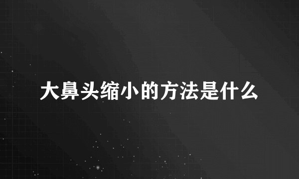 大鼻头缩小的方法是什么