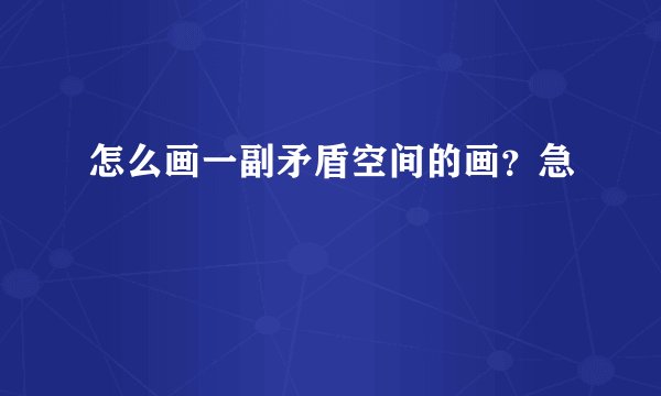 怎么画一副矛盾空间的画？急