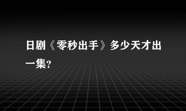 日剧《零秒出手》多少天才出一集？