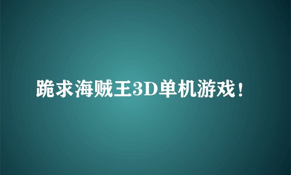 跪求海贼王3D单机游戏！