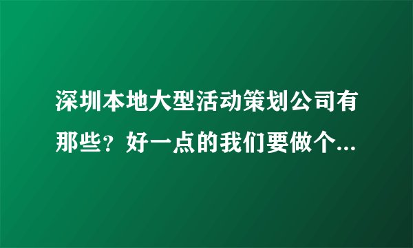 深圳本地大型活动策划公司有那些？好一点的我们要做个活动急求？