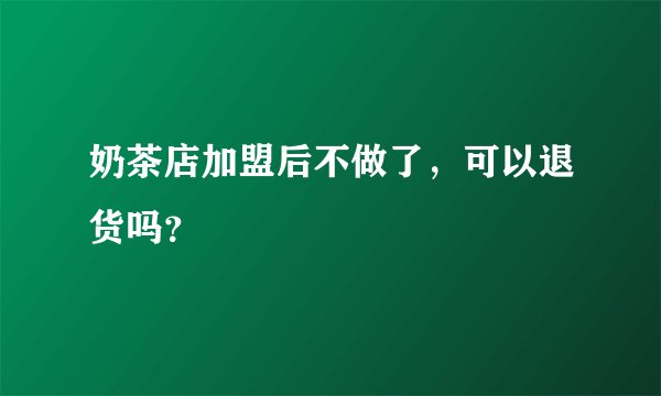 奶茶店加盟后不做了，可以退货吗？