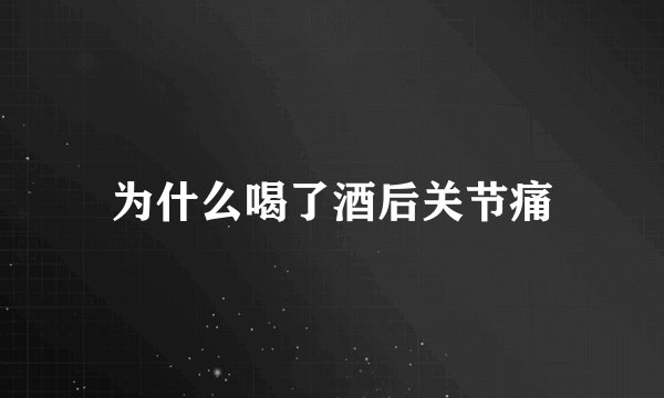为什么喝了酒后关节痛