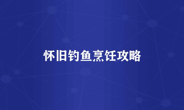 怀旧钓鱼烹饪攻略