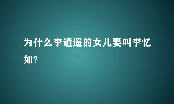 为什么李逍遥的女儿要叫李忆如?