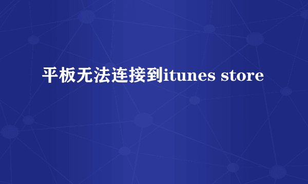 平板无法连接到itunes store