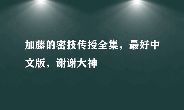 加藤的密技传授全集，最好中文版，谢谢大神