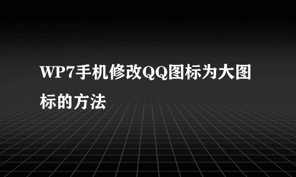 WP7手机修改QQ图标为大图标的方法