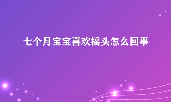 七个月宝宝喜欢摇头怎么回事