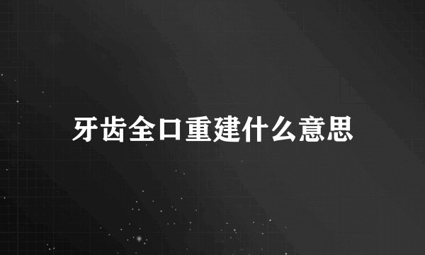 牙齿全口重建什么意思