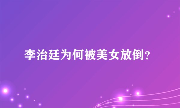 李治廷为何被美女放倒?
