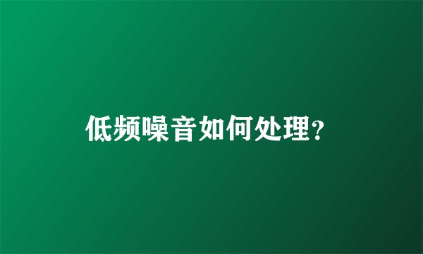 低频噪音如何处理？