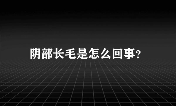阴部长毛是怎么回事？