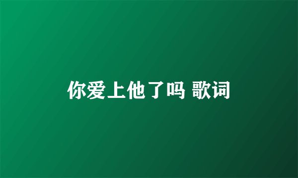 你爱上他了吗 歌词