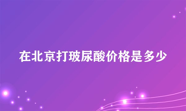 在北京打玻尿酸价格是多少