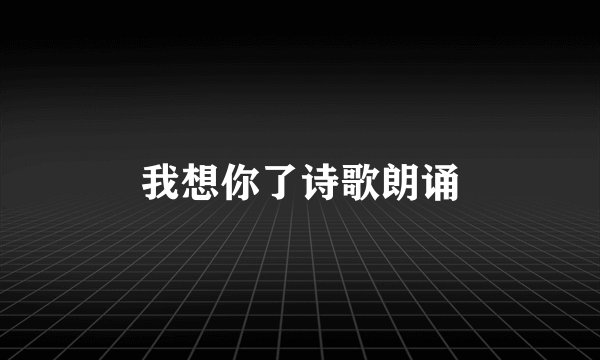 我想你了诗歌朗诵