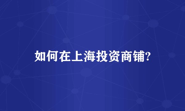 如何在上海投资商铺?