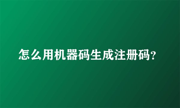 怎么用机器码生成注册码？