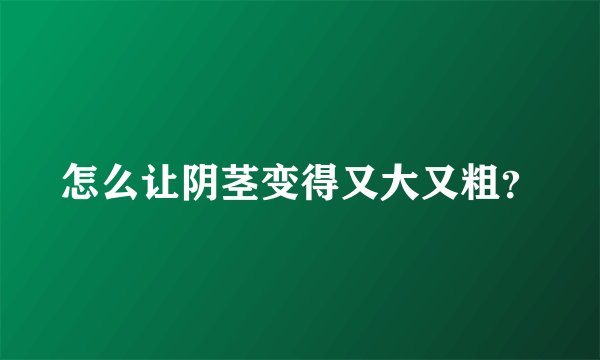 怎么让阴茎变得又大又粗？