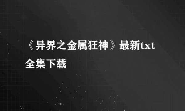 《异界之金属狂神》最新txt全集下载