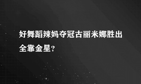 好舞蹈辣妈夺冠古丽米娜胜出全靠金星？
