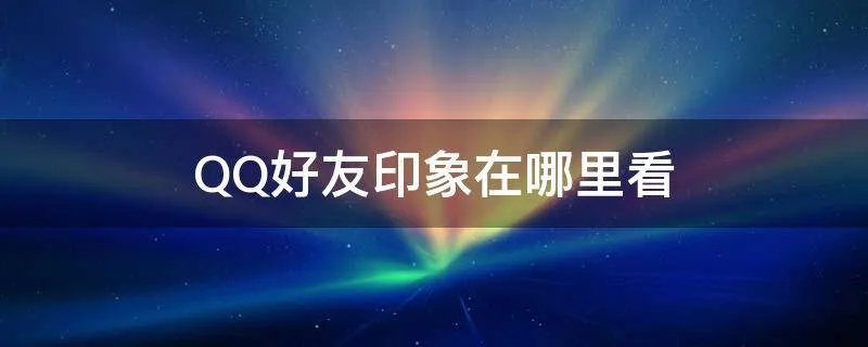 QQ好友印象在哪里看