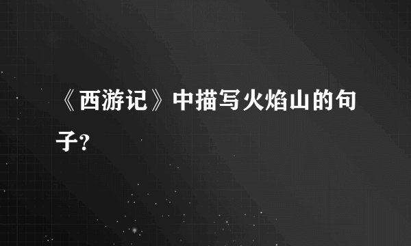 《西游记》中描写火焰山的句子？