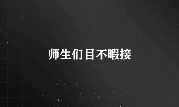 师生们目不暇接