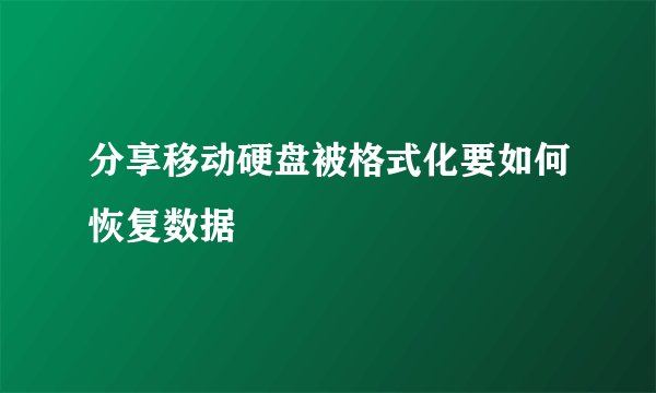 分享移动硬盘被格式化要如何恢复数据