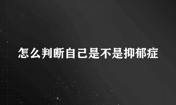 怎么判断自己是不是抑郁症