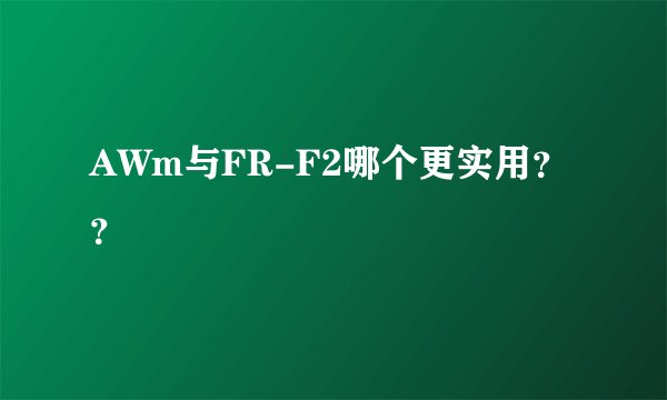 AWm与FR-F2哪个更实用？？