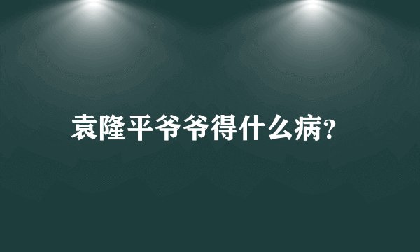袁隆平爷爷得什么病?