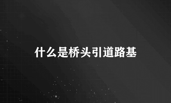 什么是桥头引道路基