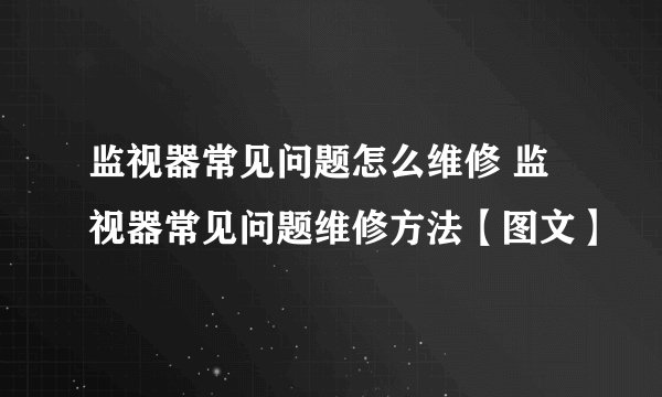 监视器常见问题怎么维修 监视器常见问题维修方法【图文】