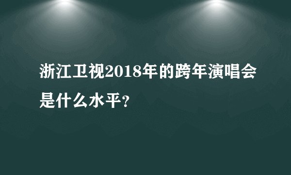 浙江卫视2018年的跨年演唱会是什么水平？