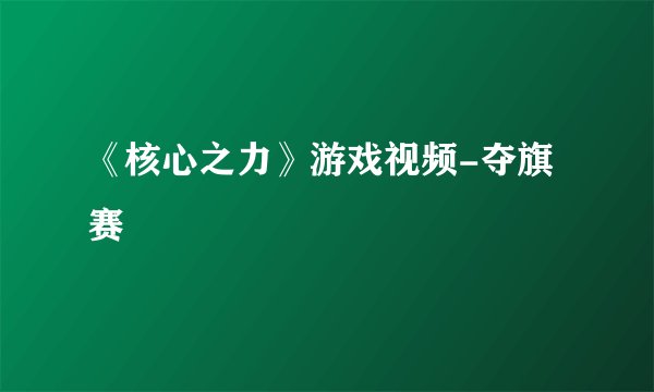 《核心之力》游戏视频-夺旗赛