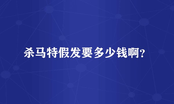 杀马特假发要多少钱啊？