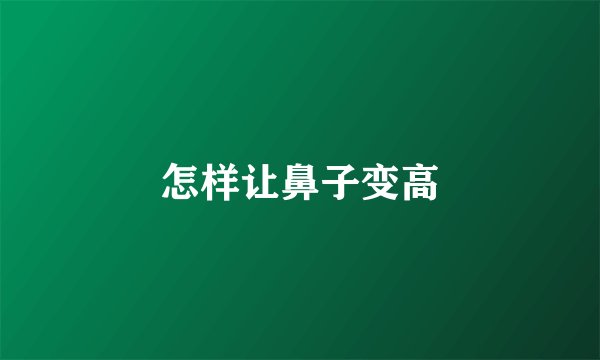 怎样让鼻子变高