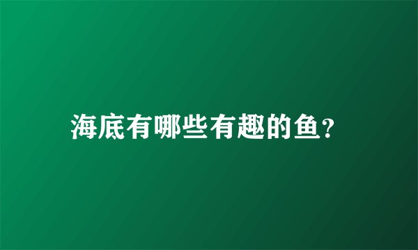 海底有哪些有趣的鱼？