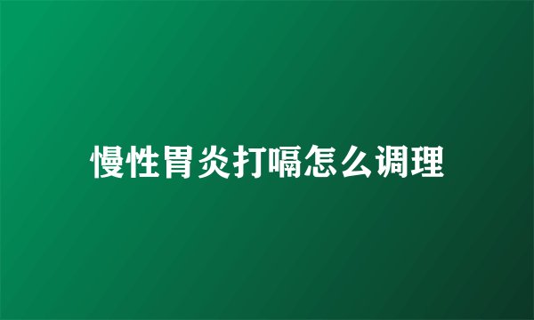 慢性胃炎打嗝怎么调理
