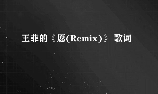 王菲的《愿(Remix)》 歌词
