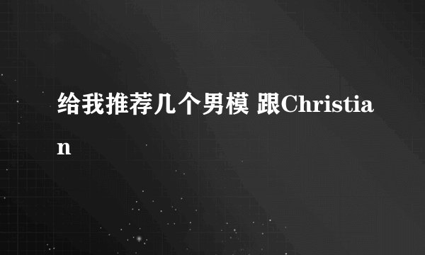 给我推荐几个男模 跟Christian