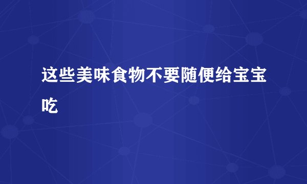 这些美味食物不要随便给宝宝吃