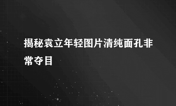 揭秘袁立年轻图片清纯面孔非常夺目