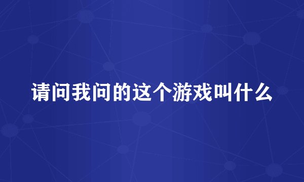 请问我问的这个游戏叫什么