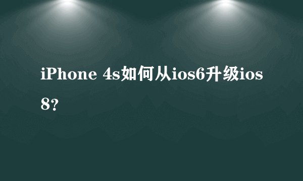 iPhone 4s如何从ios6升级ios8?