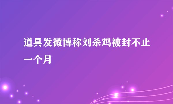 道具发微博称刘杀鸡被封不止一个月