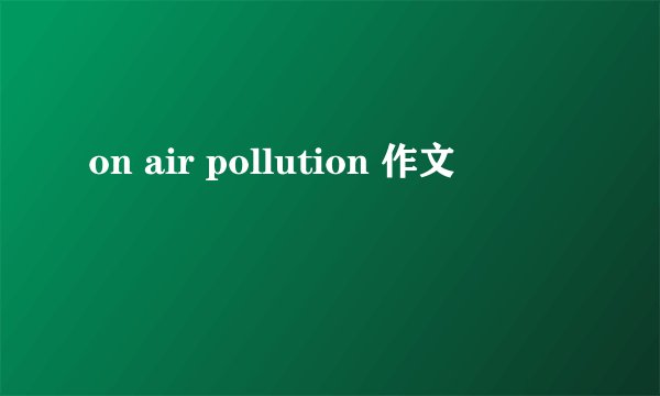 on air pollution 作文