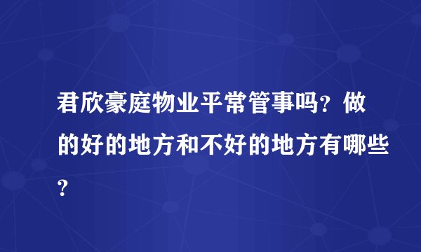 君欣豪庭物业平常管事吗？做的好的地方和不好的地方有哪些？